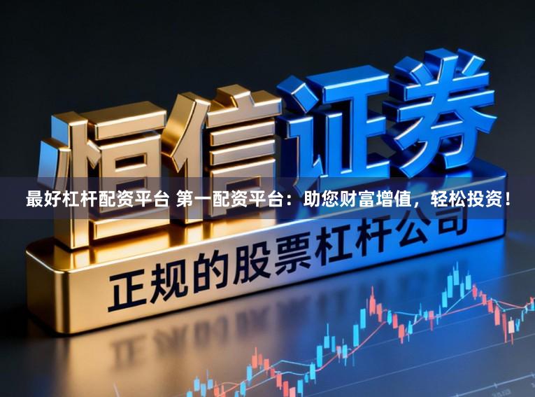 最好杠杆配资平台 第一配资平台：助您财富增值，轻松投资！