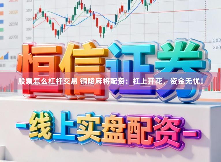 股票怎么杠杆交易 铜陵麻将配资：杠上开花，资金无忧！