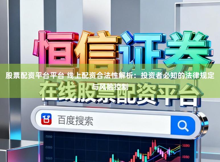 股票配资平台平台 线上配资合法性解析：投资者必知的法律规定与风险控制