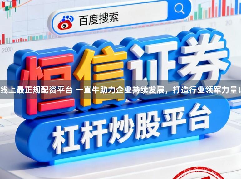 线上最正规配资平台 一直牛助力企业持续发展，打造行业领军力量！