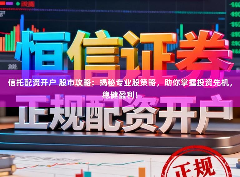 信托配资开户 股市攻略：揭秘专业股策略，助你掌握投资先机，稳健盈利！