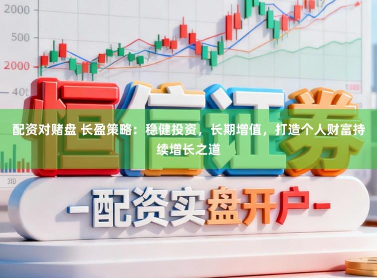 配资对赌盘 长盈策略:稳健投资,长期增值,打造个人财富持续增长之道