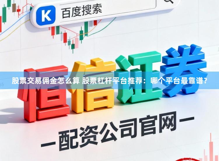 股票交易佣金怎么算 股票杠杆平台推荐:哪个平台最靠谱?