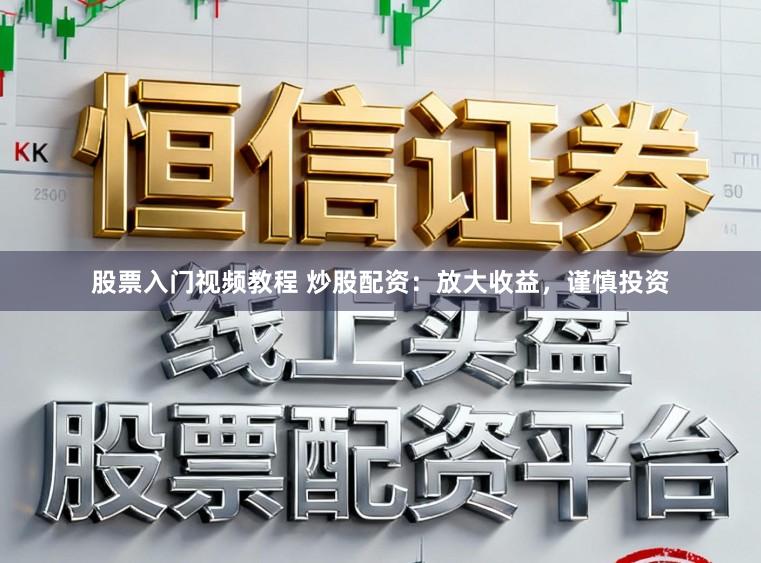 股票入门视频教程 炒股配资：放大收益，谨慎投资