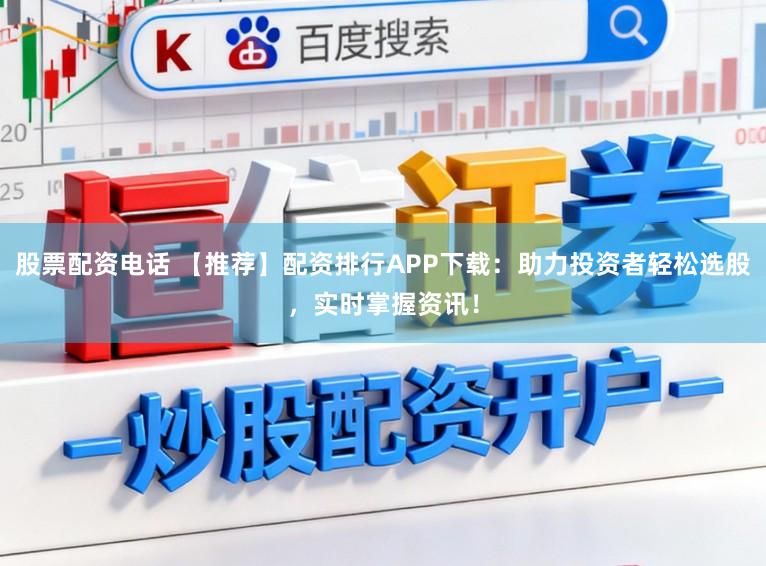 股票配资电话 【推荐】配资排行APP下载：助力投资者轻松选股，实时掌握资讯！