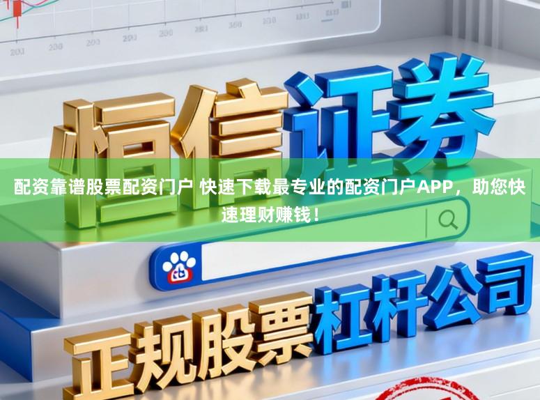 配资靠谱股票配资门户 快速下载最专业的配资门户APP，助您快速理财赚钱！