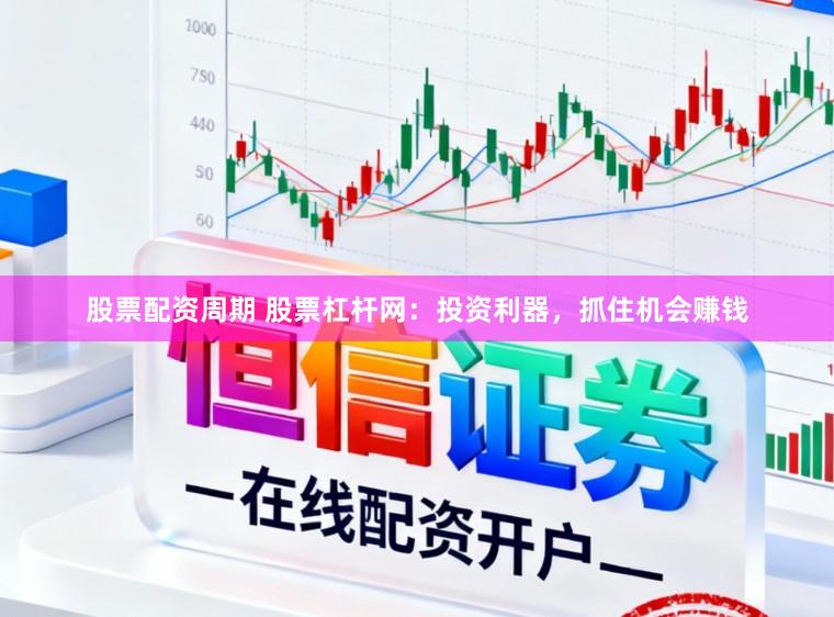 股票配资周期 股票杠杆网：投资利器，抓住机会赚钱