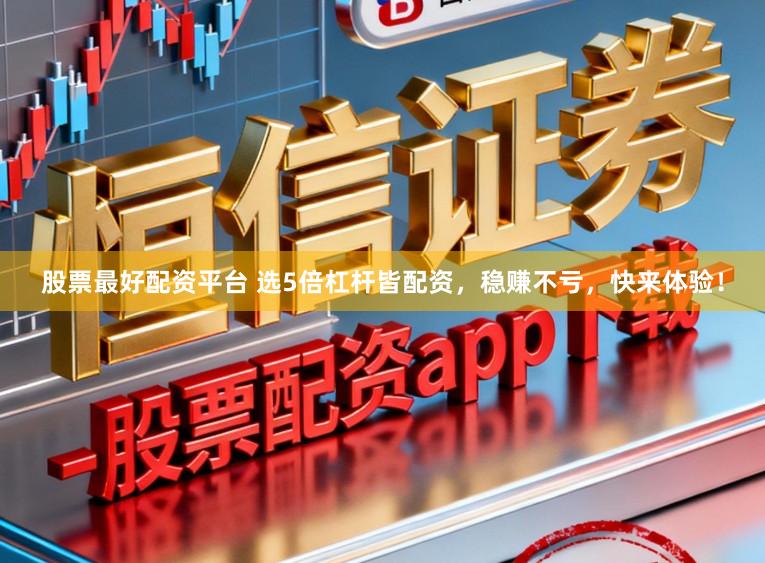 股票最好配资平台 选5倍杠杆皆配资，稳赚不亏，快来体验！
