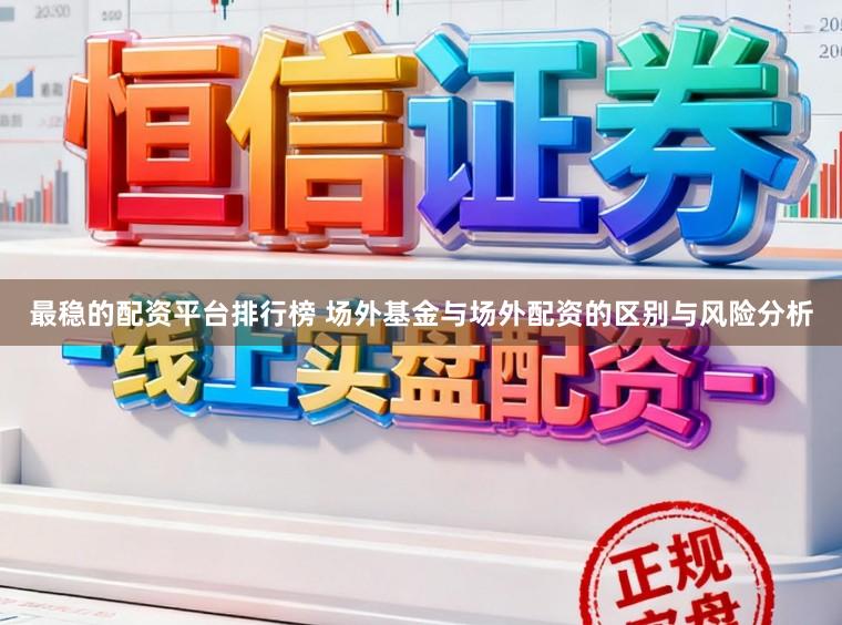 最稳的配资平台排行榜 场外基金与场外配资的区别与风险分析
