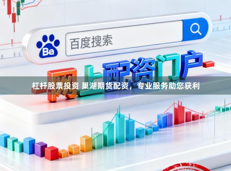 杠杆股票投资 巢湖期货配资，专业服务助您获利