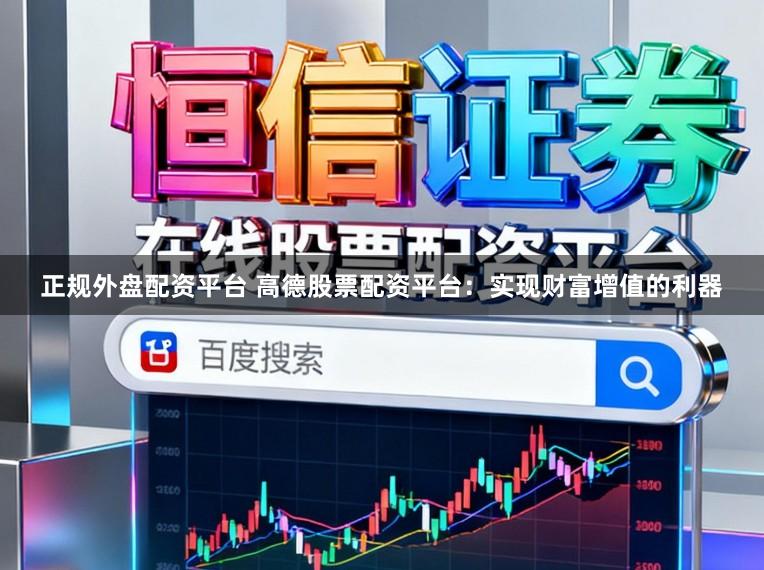 正规外盘配资平台 高德股票配资平台：实现财富增值的利器