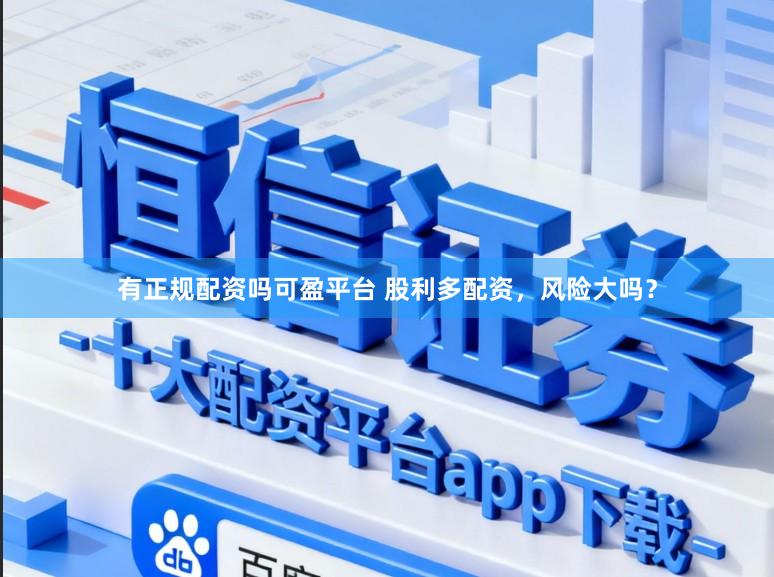 有正规配资吗可盈平台 股利多配资，风险大吗？