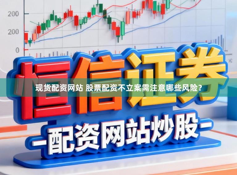 现货配资网站 股票配资不立案需注意哪些风险？