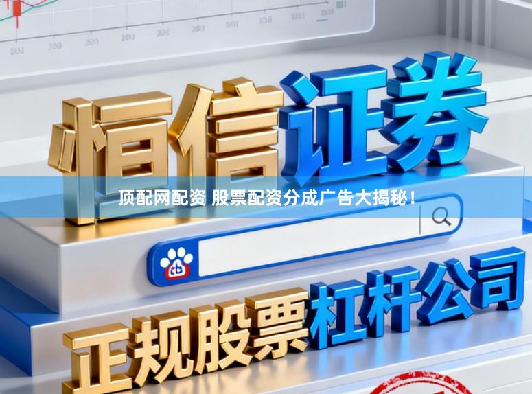 顶配网配资 股票配资分成广告大揭秘！