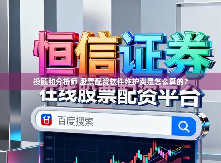 投顾和分析师 股票配资软件维护费是怎么算的？
