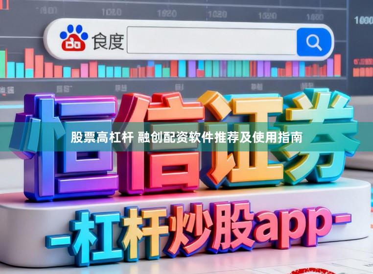 股票高杠杆 融创配资软件推荐及使用指南