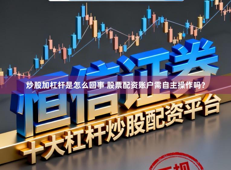 炒股加杠杆是怎么回事 股票配资账户需自主操作吗？