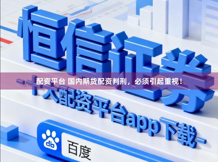 配资平台 国内期货配资判刑，必须引起重视！