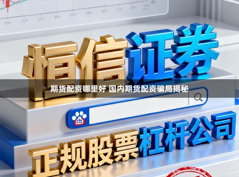 期货配资哪里好 国内期货配资骗局揭秘