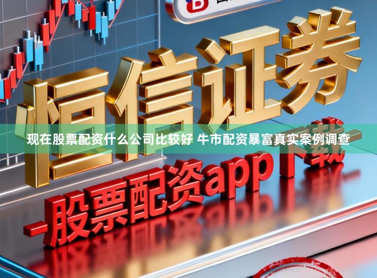 现在股票配资什么公司比较好 牛市配资暴富真实案例调查