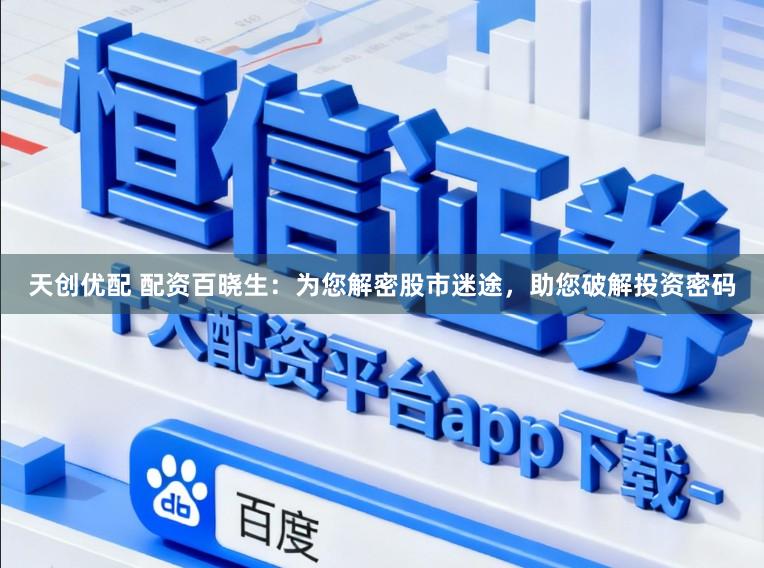 天创优配 配资百晓生：为您解密股市迷途，助您破解投资密码