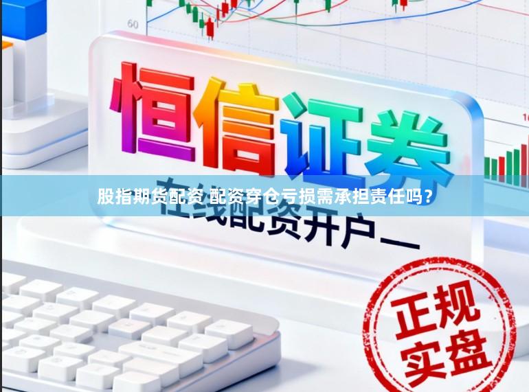 股指期货配资 配资穿仓亏损需承担责任吗？