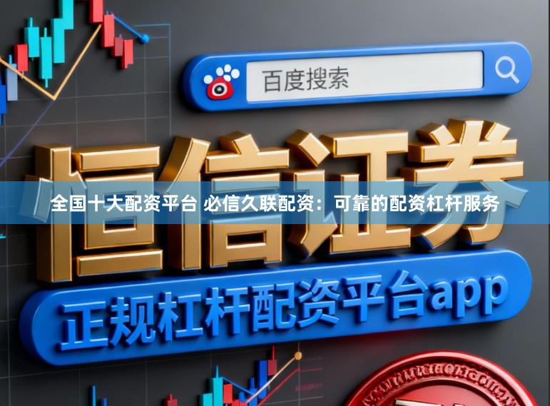 全国十大配资平台 必信久联配资：可靠的配资杠杆服务