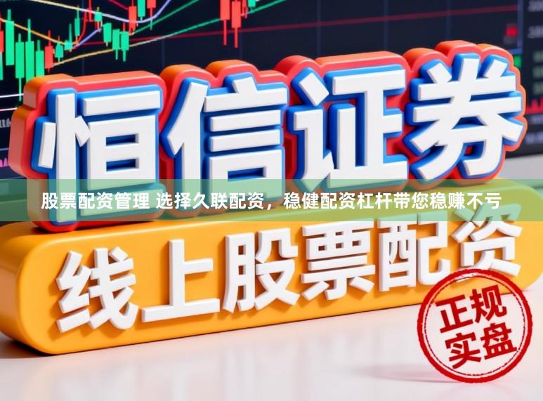 股票配资管理 选择久联配资，稳健配资杠杆带您稳赚不亏