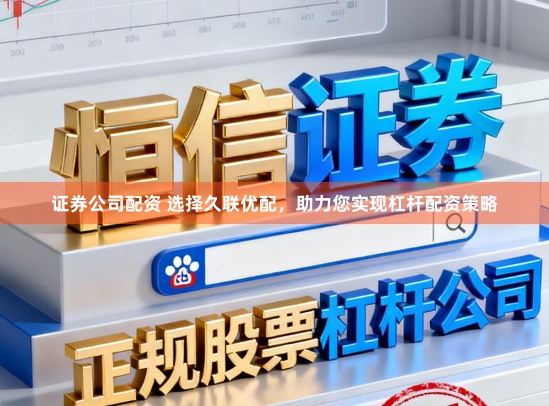 证券公司配资 选择久联优配，助力您实现杠杆配资策略