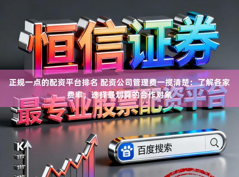 正规一点的配资平台排名 配资公司管理费一揽清楚：了解各家费率，选择最划算的合作对象