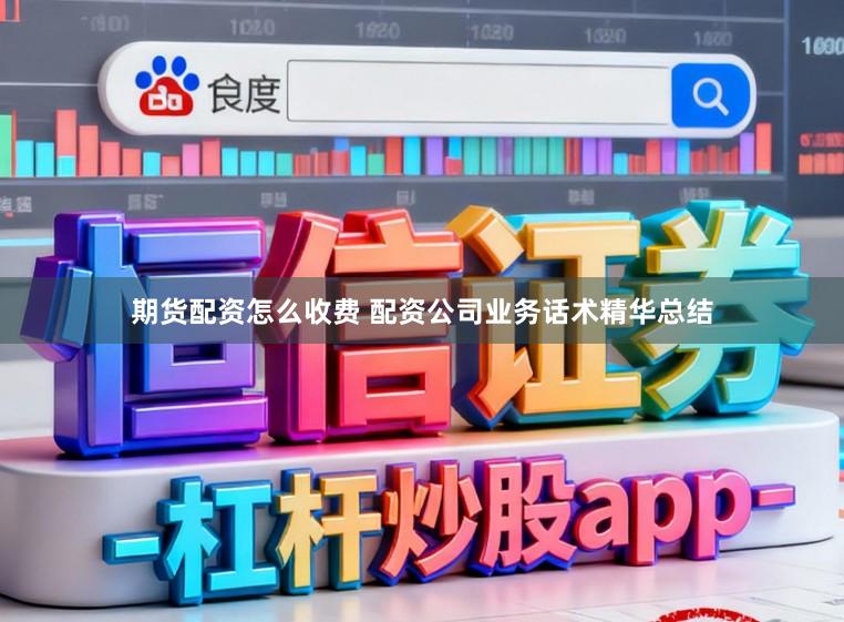 期货配资怎么收费 配资公司业务话术精华总结