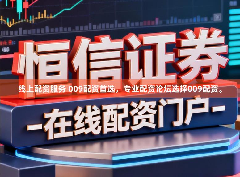 线上配资服务 009配资首选，专业配资论坛选择009配资。