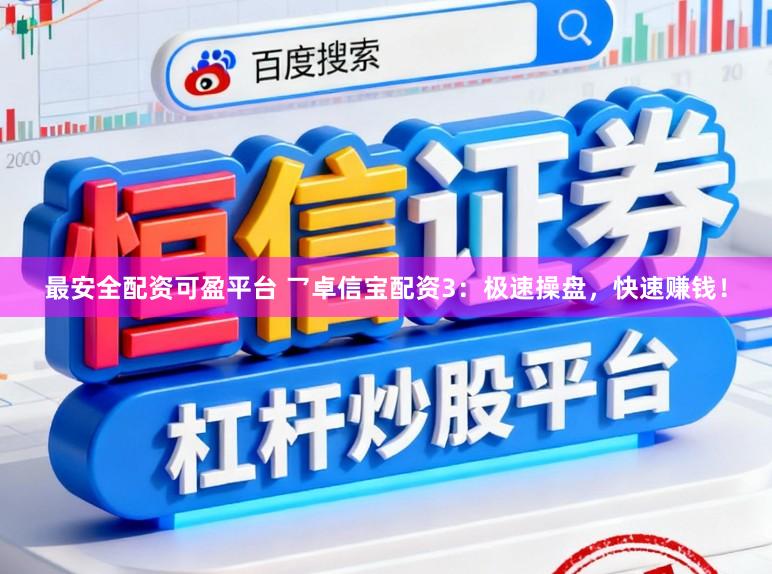 最安全配资可盈平台 乛卓信宝配资3:极速操盘,快速赚钱!