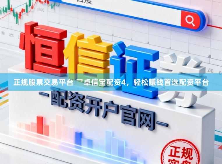 正规股票交易平台 乛卓信宝配资4，轻松赚钱首选配资平台