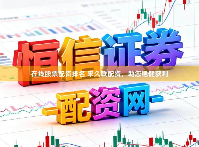 在线股票配资排名 来久联配资，助您稳健获利