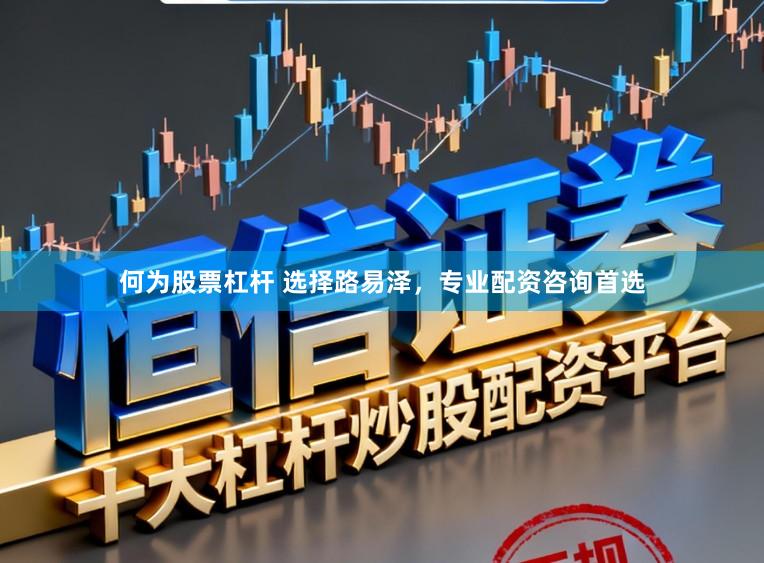 何为股票杠杆 选择路易泽,专业配资咨询首选