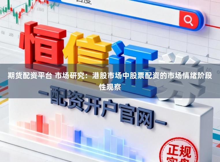 期货配资平台 市场研究：港股市场中股票配资的市场情绪阶段性观察