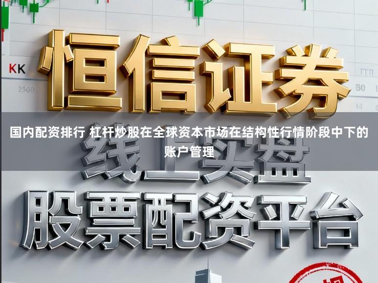 国内配资排行 杠杆炒股在全球资本市场在结构性行情阶段中下的账户管理