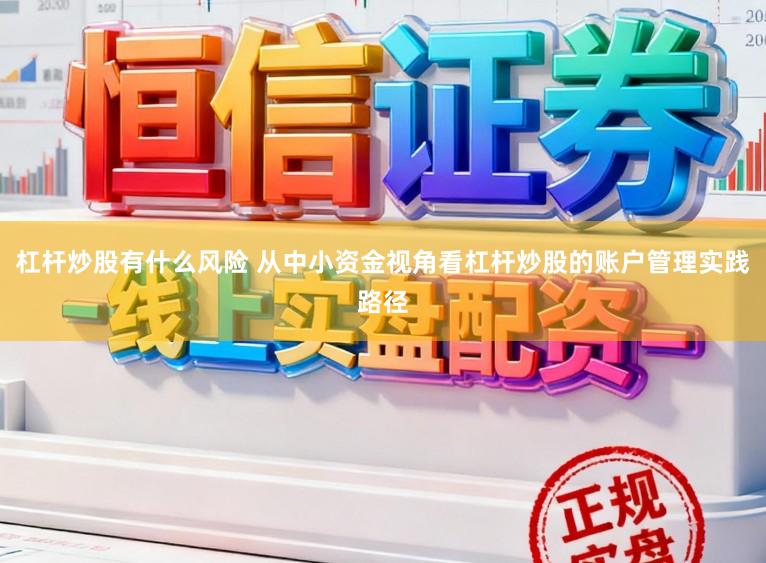 杠杆炒股有什么风险 从中小资金视角看杠杆炒股的账户管理实践路径