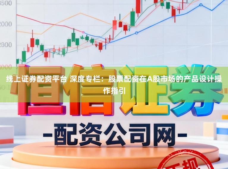 线上证券配资平台 深度专栏:股票配资在A股市场的产品设计操作指引