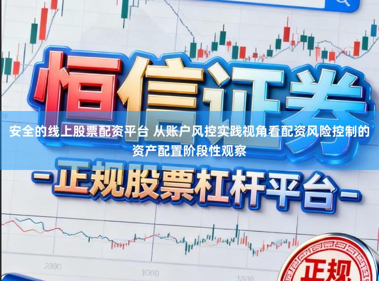 安全的线上股票配资平台 从账户风控实践视角看配资风险控制的资产配置阶段性观察