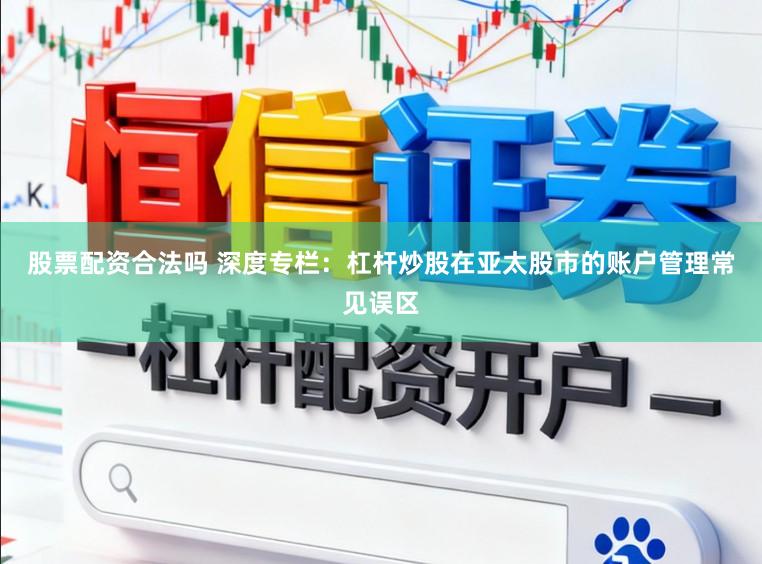 股票配资合法吗 深度专栏：杠杆炒股在亚太股市的账户管理常见误区