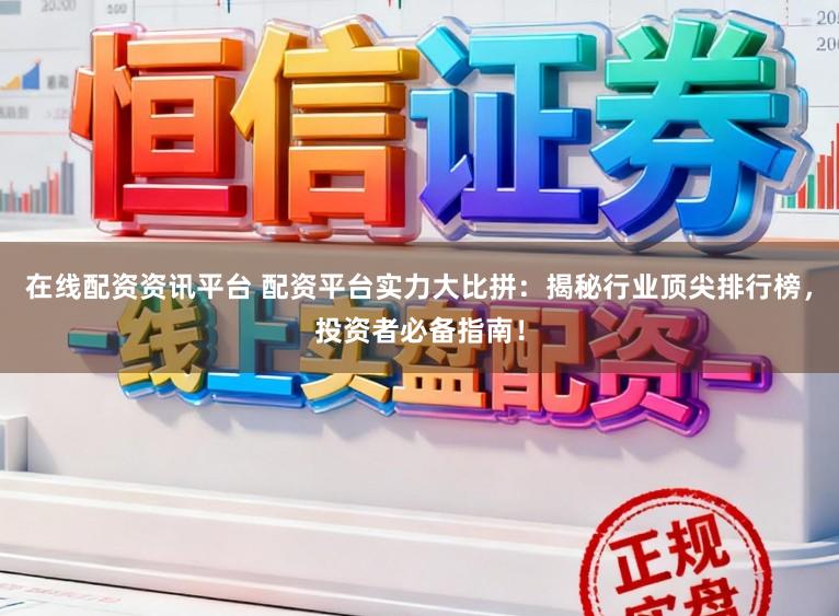 在线配资资讯平台 配资平台实力大比拼：揭秘行业顶尖排行榜，投资者必备指南！
