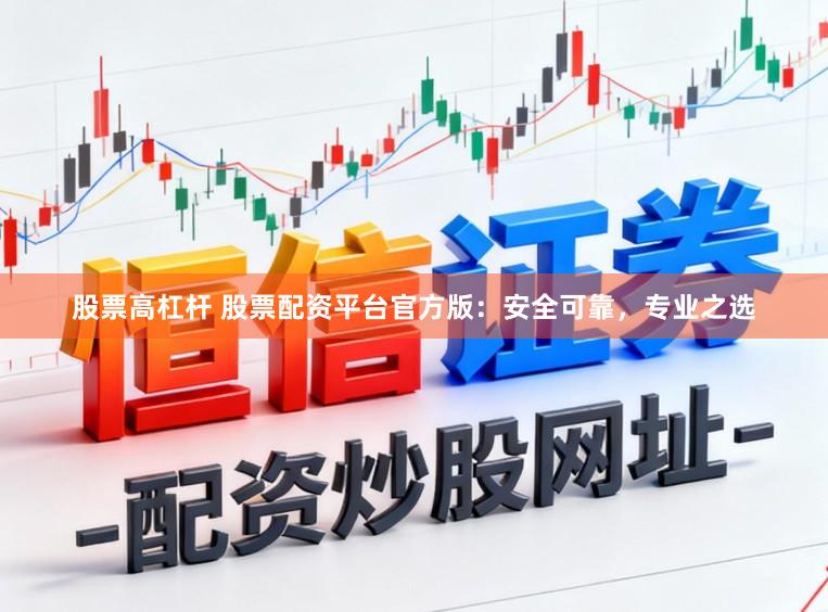 股票高杠杆 股票配资平台官方版：安全可靠，专业之选