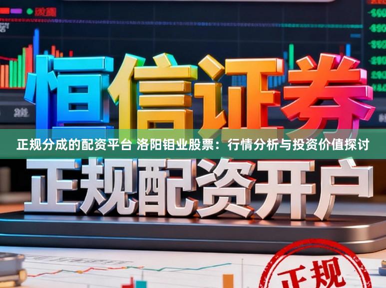 正规分成的配资平台 洛阳钼业股票：行情分析与投资价值探讨
