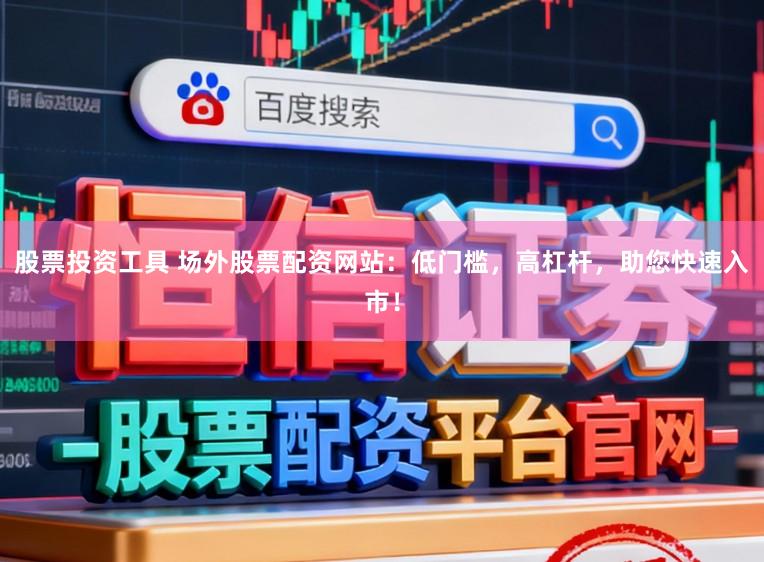 股票投资工具 场外股票配资网站：低门槛，高杠杆，助您快速入市！