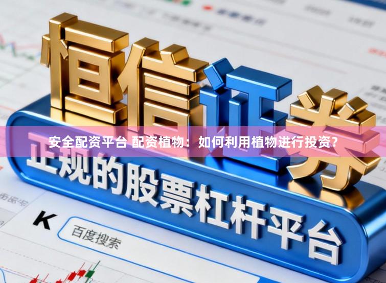 安全配资平台 配资植物：如何利用植物进行投资？