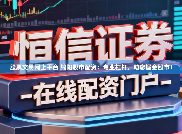 股票交易网上平台 绵阳股市配资：专业杠杆，助您掘金股市！